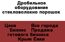 Дробильное оборудование стекловолокно порошок › Цена ­ 100 - Все города Бизнес » Продажа готового бизнеса   . Крым,Саки